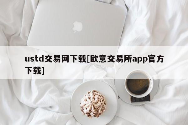 交易网下载安装_ustd交易网下载_下载交易平台